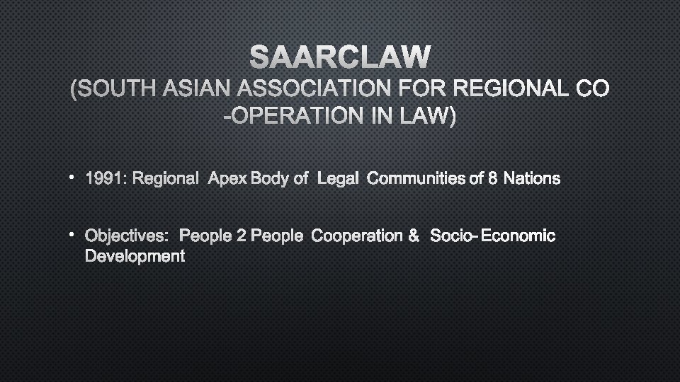 SAARCLAW (SOUTH ASIAN ASSOCIATION FOR REGIONAL CO -OPERATION IN LAW) • 1991: REGIONAL APEX