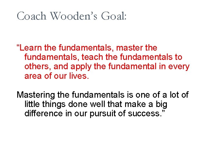 Coach Wooden’s Goal: “Learn the fundamentals, master the fundamentals, teach the fundamentals to others,