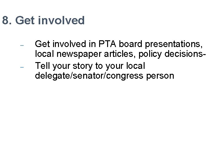 8. Get involved – – Get involved in PTA board presentations, local newspaper articles,