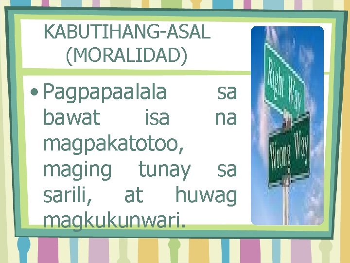 KABUTIHANG-ASAL (MORALIDAD) • Pagpapaalala sa bawat isa na magpakatotoo, maging tunay sa sarili, at