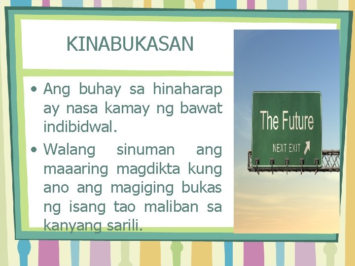 KINABUKASAN • Ang buhay sa hinaharap ay nasa kamay ng bawat indibidwal. • Walang