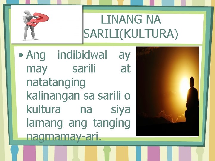 LINANG NA SARILI(KULTURA) • Ang indibidwal ay may sarili at natatanging kalinangan sa sarili