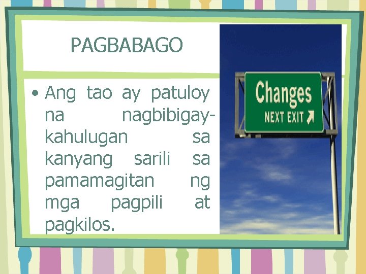 PAGBABAGO • Ang tao ay patuloy na nagbibigaykahulugan sa kanyang sarili sa pamamagitan ng