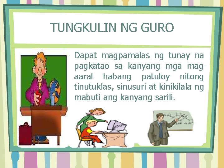 TUNGKULIN NG GURO • Dapat magpamalas ng tunay na pagkatao sa kanyang mga magaaral