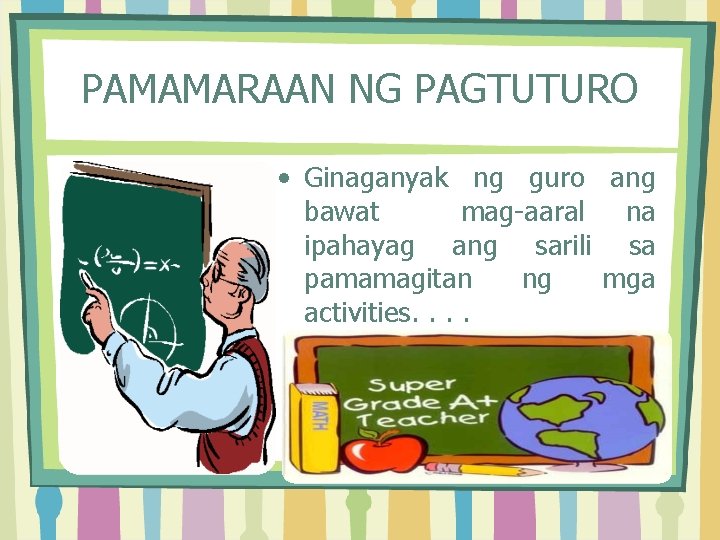 PAMAMARAAN NG PAGTUTURO • Ginaganyak ng guro ang bawat mag-aaral na ipahayag ang sarili