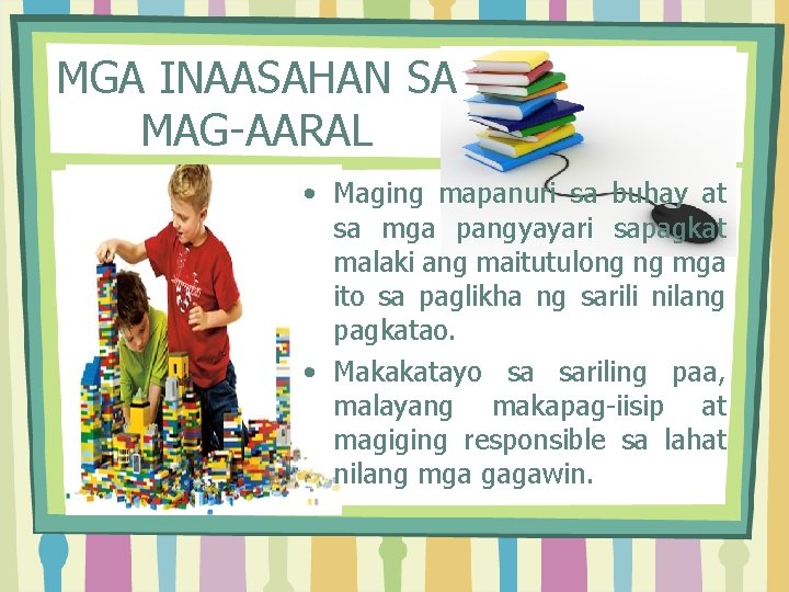 MGA INAASAHAN SA MAG-AARAL • Maging mapanuri sa buhay at sa mga pangyayari sapagkat