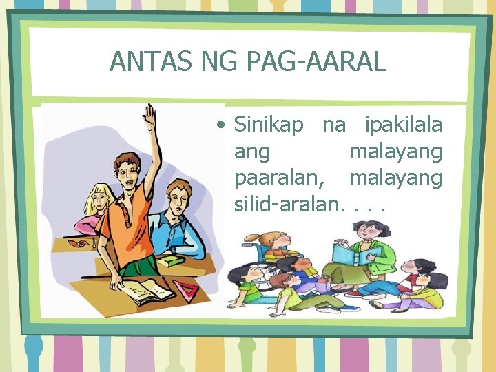 ANTAS NG PAG-AARAL • Sinikap na ipakilala ang malayang paaralan, malayang silid-aralan. . 