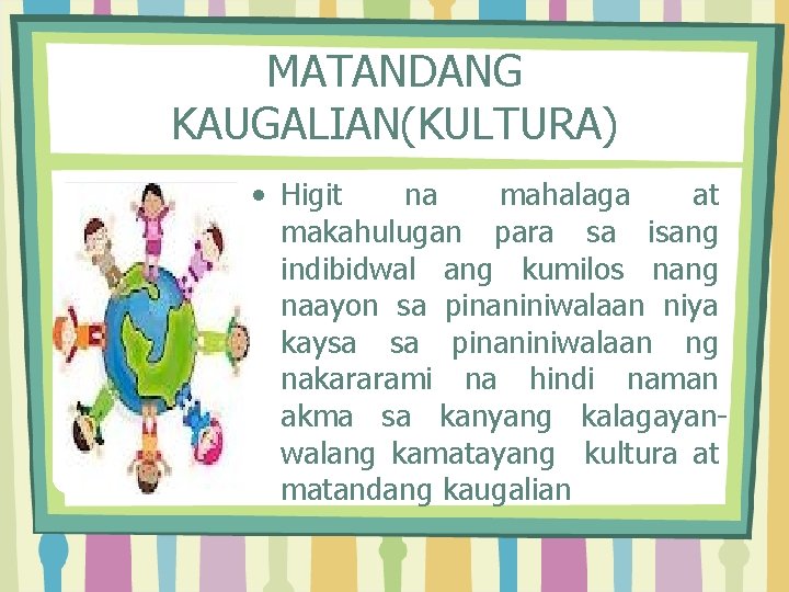 MATANDANG KAUGALIAN(KULTURA) • Higit na mahalaga at makahulugan para sa isang indibidwal ang kumilos