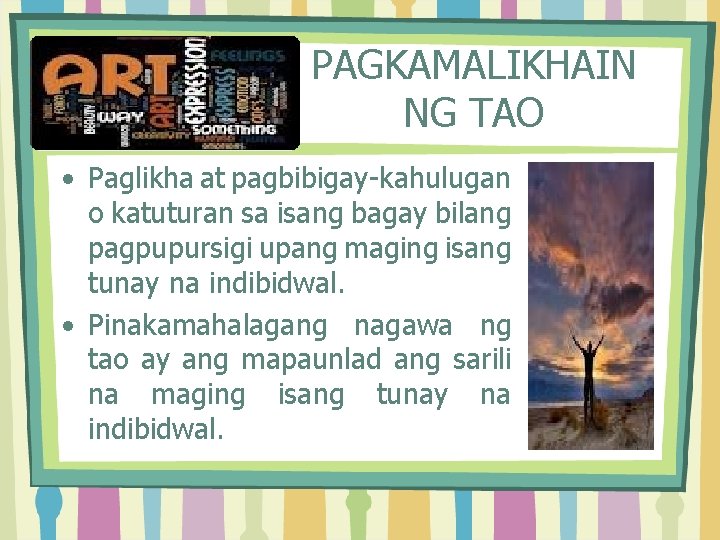 PAGKAMALIKHAIN NG TAO • Paglikha at pagbibigay-kahulugan o katuturan sa isang bagay bilang pagpupursigi