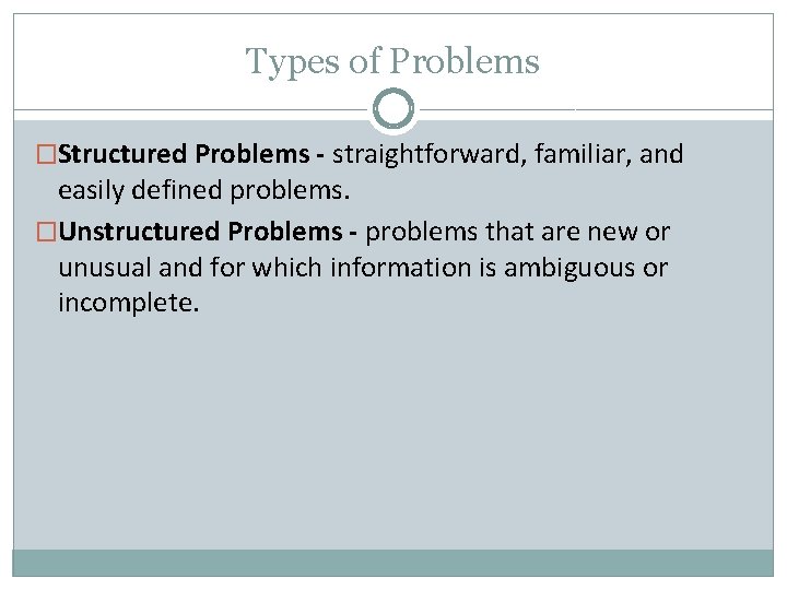 Types of Problems �Structured Problems - straightforward, familiar, and easily defined problems. �Unstructured Problems Types of Problems �Structured Problems - straightforward, familiar, and easily defined problems. �Unstructured Problems