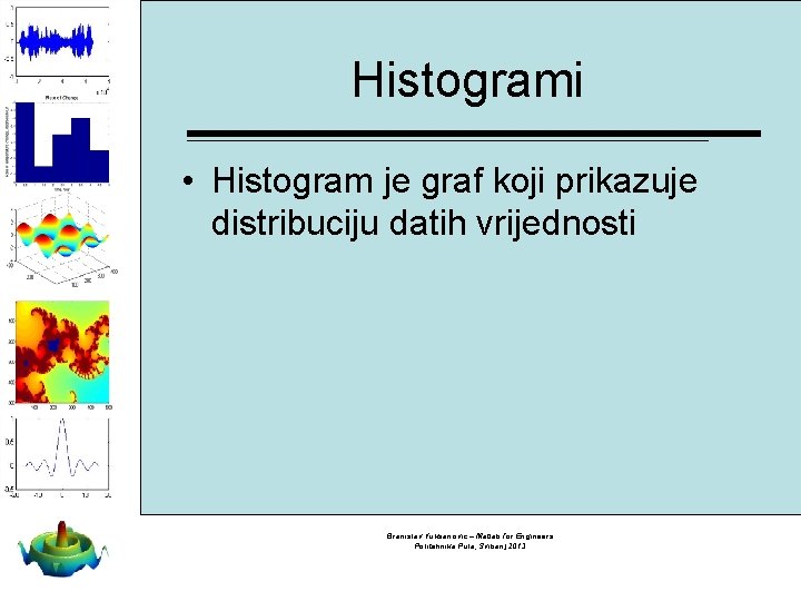 Histogrami • Histogram je graf koji prikazuje distribuciju datih vrijednosti Branislav Vuksanovic – Matlab