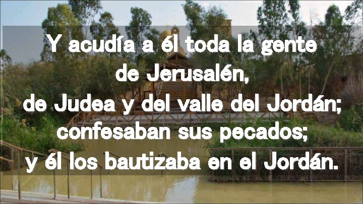 Y acudía a él toda la gente de Jerusalén, de Judea y del valle