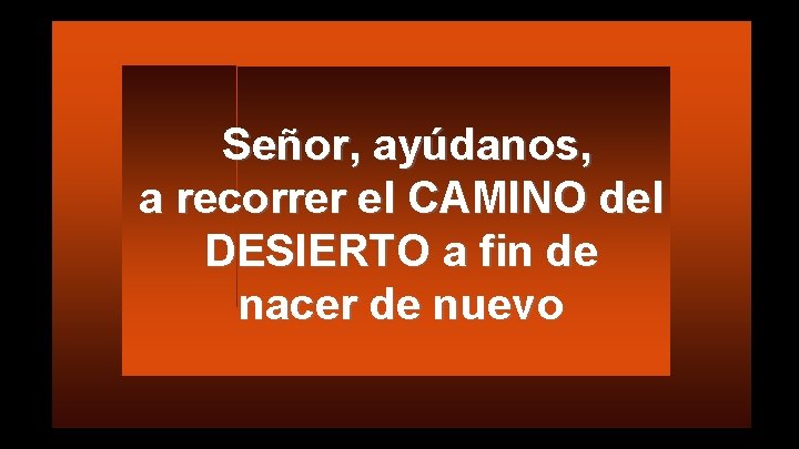 Señor, ayúdanos, a recorrer el CAMINO del DESIERTO a fin de nacer de nuevo