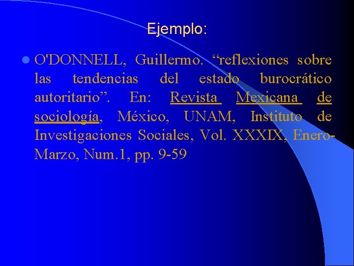Ejemplo: l O'DONNELL, Guillermo. “reflexiones sobre las tendencias del estado burocrático autoritario”. En: Revista