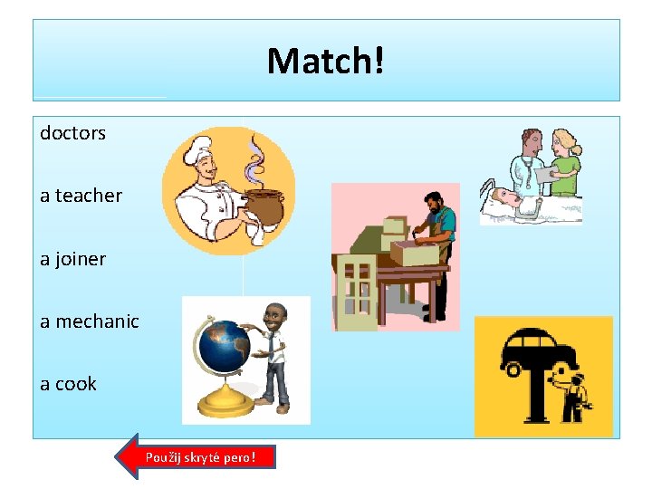 Match! doctors a teacher a joiner a mechanic a cook Použij skryté pero! 