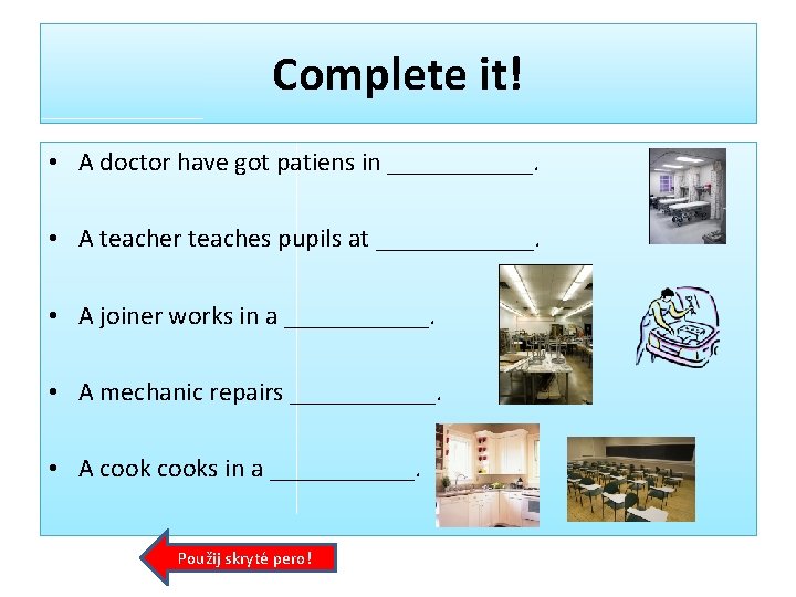 Complete it! • A doctor have got patiens in ______. • A teacher teaches