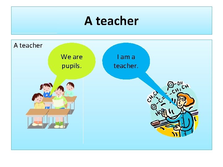 A teacher We are pupils. I am a teacher. 