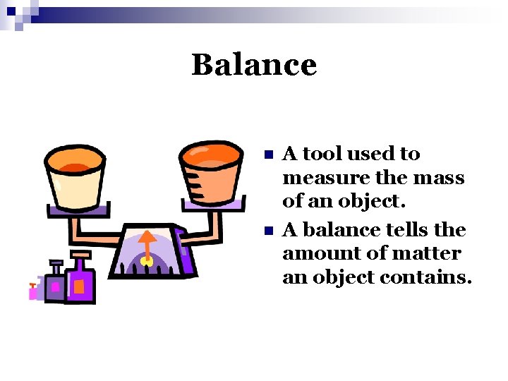 Balance n n A tool used to measure the mass of an object. A