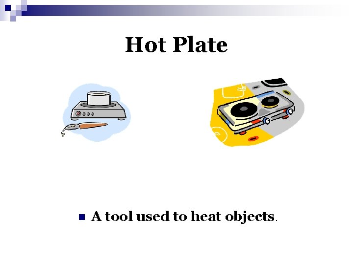 Hot Plate n A tool used to heat objects. 