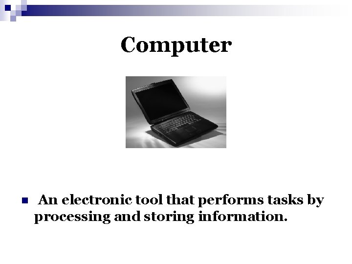 Computer n An electronic tool that performs tasks by processing and storing information. 