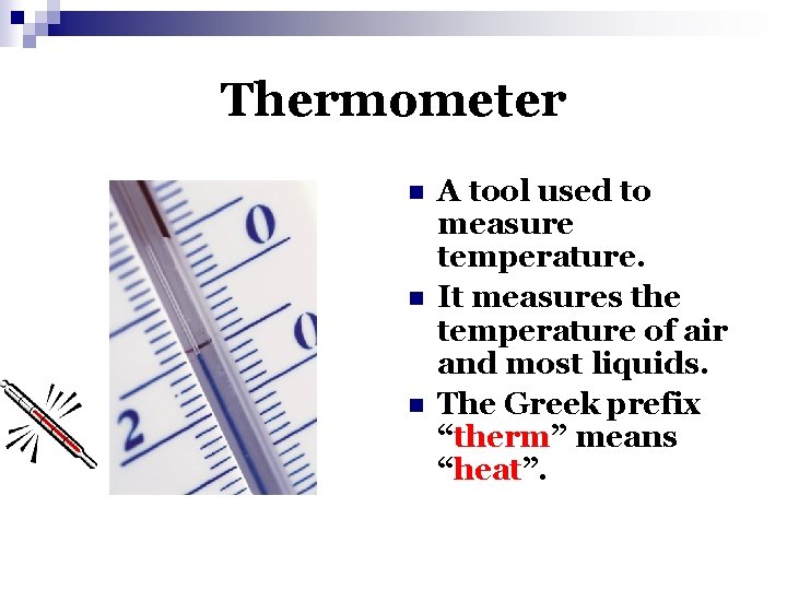 Thermometer n n n A tool used to measure temperature. It measures the temperature