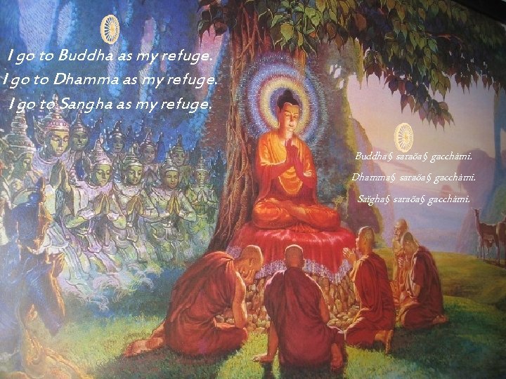 I go to Buddha as my refuge. I go to Dhamma as my refuge.