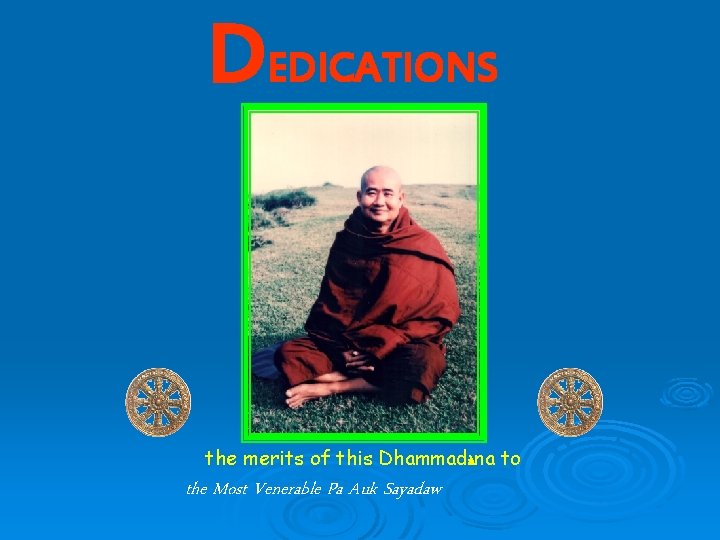 DEDICATIONS the merits of this Dhammadàna to the Most Venerable Pa Auk Sayadaw 