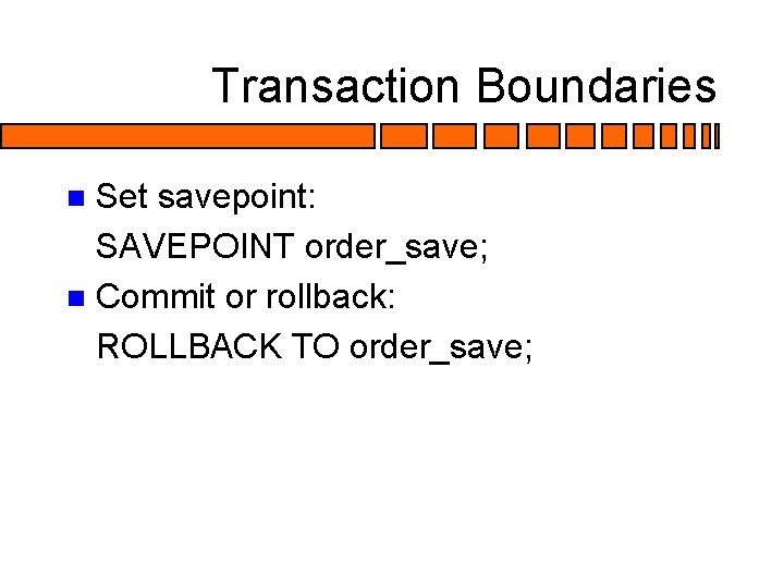 Transaction Boundaries Set savepoint: SAVEPOINT order_save; n Commit or rollback: ROLLBACK TO order_save; n