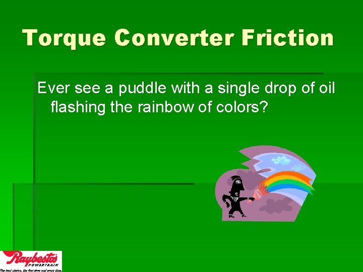 Torque Converter Friction Ever see a puddle with a single drop of oil flashing