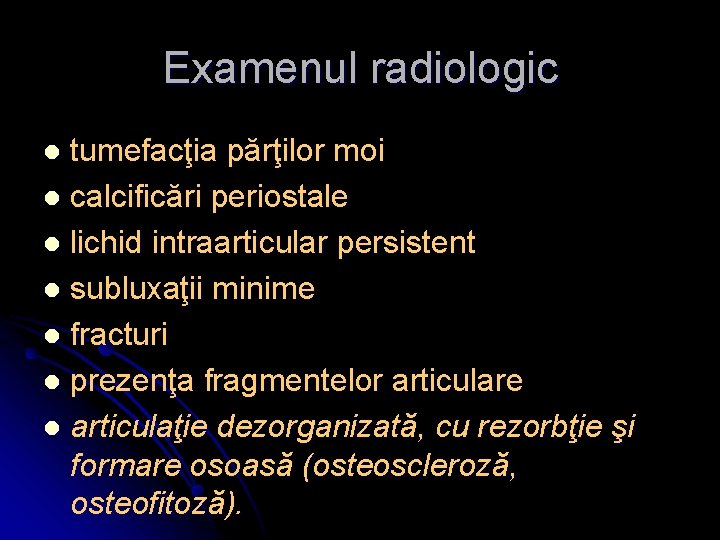 Examenul radiologic tumefacţia părţilor moi l calcificări periostale l lichid intraarticular persistent l subluxaţii