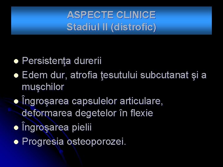 ASPECTE CLINICE Stadiul II (distrofic) Persistenţa durerii l Edem dur, atrofia ţesutului subcutanat şi