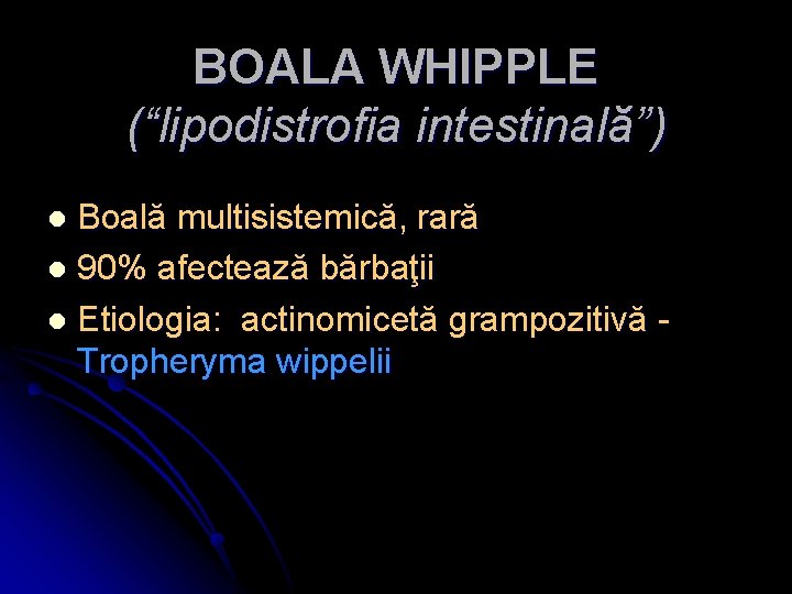 BOALA WHIPPLE (“lipodistrofia intestinală”) Boală multisistemică, rară l 90% afectează bărbaţii l Etiologia: actinomicetă