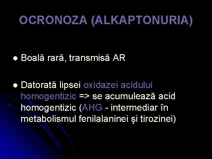 OCRONOZA (ALKAPTONURIA) l Boală rară, transmisă AR l Datorată lipsei oxidazei acidului homogentizic =>