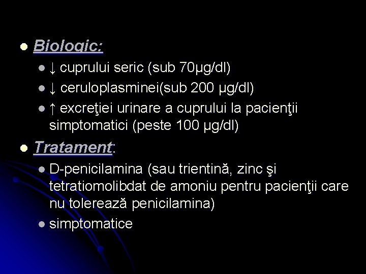 l Biologic: l ↓ cuprului seric (sub 70μg/dl) l ↓ ceruloplasminei(sub 200 μg/dl) l