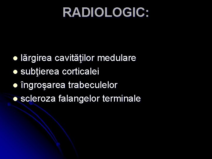 RADIOLOGIC: lărgirea cavităţilor medulare l subţierea corticalei l îngroşarea trabeculelor l scleroza falangelor terminale