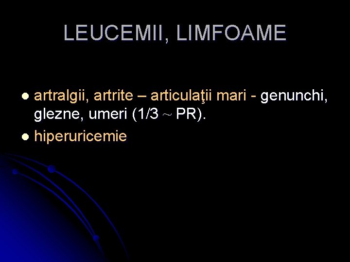 LEUCEMII, LIMFOAME artralgii, artrite – articulaţii mari - genunchi, glezne, umeri (1/3 ~ PR).