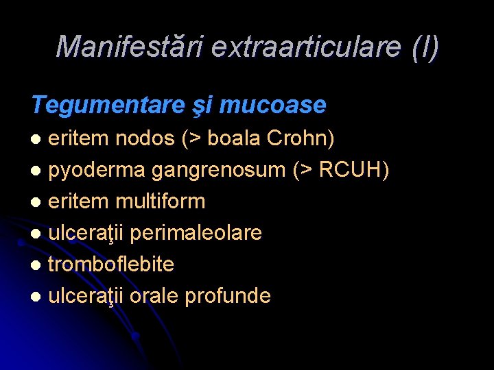 Manifestări extraarticulare (I) Tegumentare şi mucoase eritem nodos (> boala Crohn) l pyoderma gangrenosum