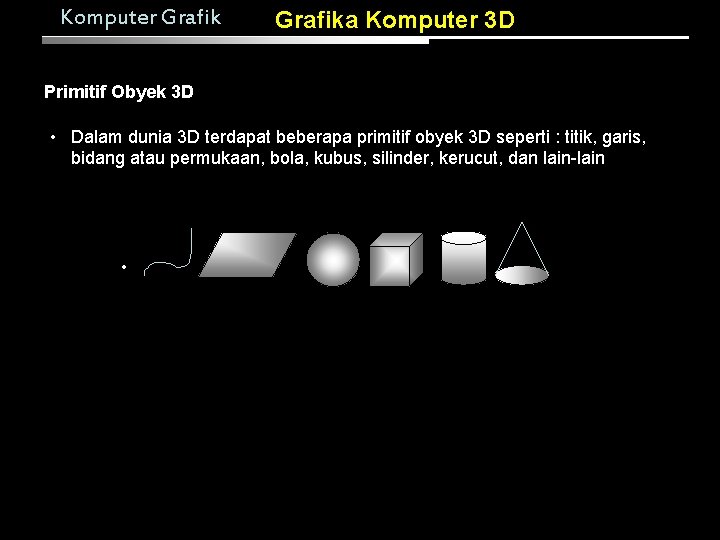 Komputer Grafika Komputer 3 D Primitif Obyek 3 D • Dalam dunia 3 D