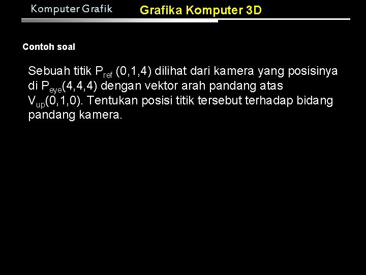 Komputer Grafika Komputer 3 D Contoh soal Sebuah titik Pref (0, 1, 4) dilihat