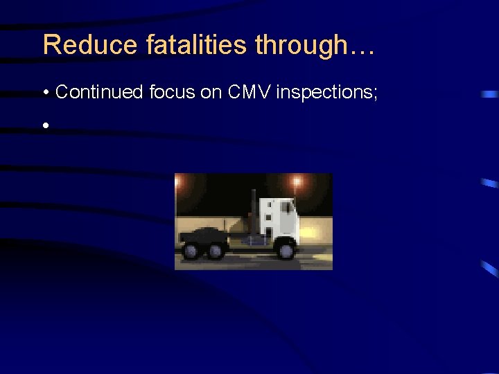 Reduce fatalities through… • Continued focus on CMV inspections; • 