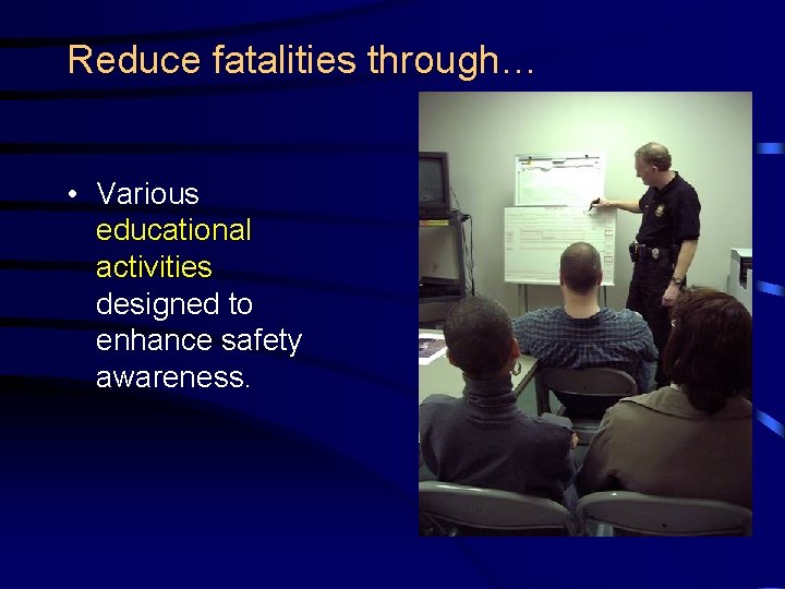 Reduce fatalities through… • Various educational activities designed to enhance safety awareness. 