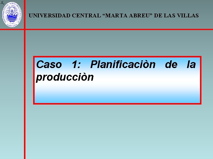 UNIVERSIDAD CENTRAL “MARTA ABREU” DE LAS VILLAS Caso 1: Planificaciòn de la producciòn 