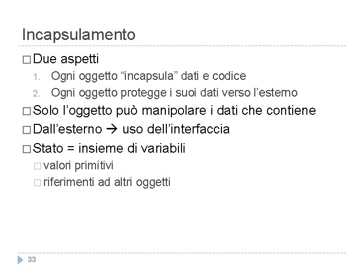 Incapsulamento � Due 1. 2. aspetti Ogni oggetto “incapsula” dati e codice Ogni oggetto