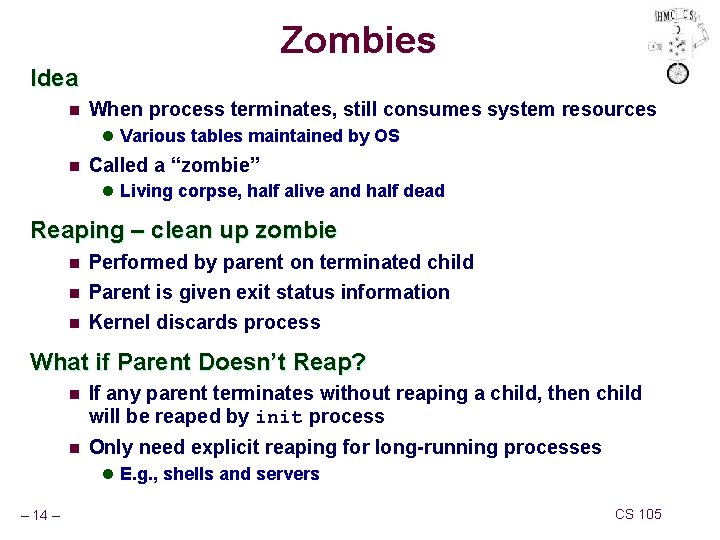 Zombies Idea n When process terminates, still consumes system resources l Various tables maintained