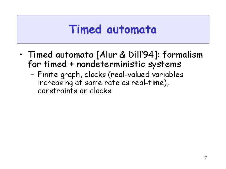 Timed automata • Timed automata [Alur & Dill’ 94]: formalism for timed + nondeterministic