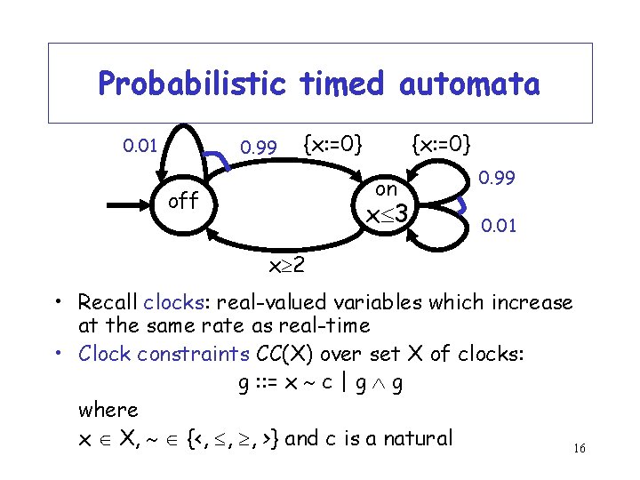 Probabilistic timed automata 0. 01 0. 99 {x: =0} on off x 3 0.