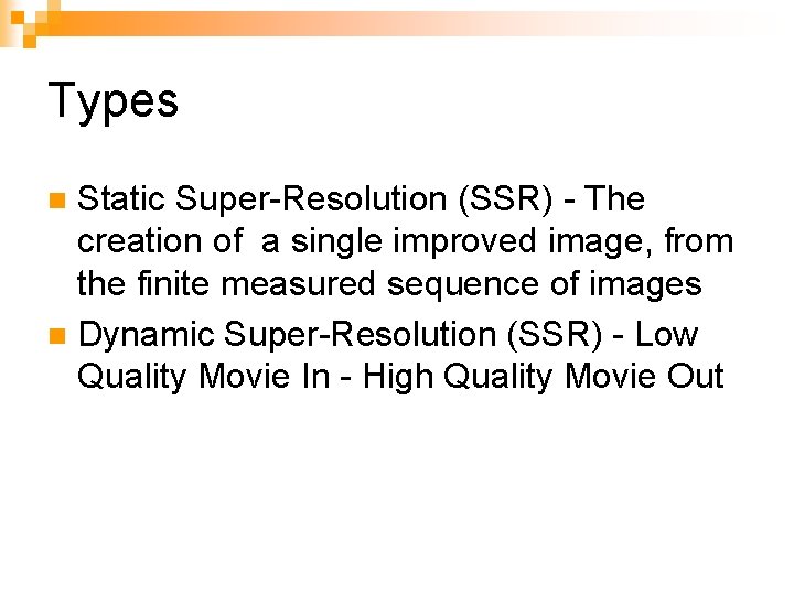 Types Static Super-Resolution (SSR) - The creation of a single improved image, from the