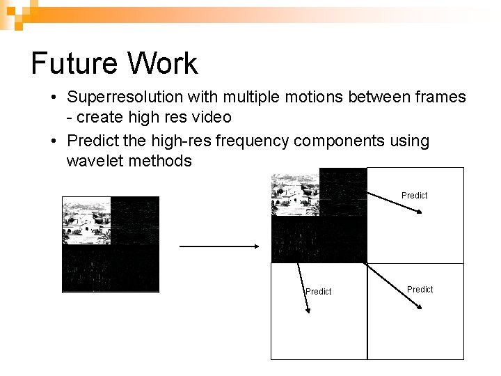 Future Work • Superresolution with multiple motions between frames - create high res video