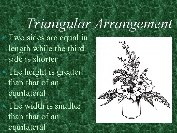Triangular Arrangement Two sides are equal in length while third side is shorter w