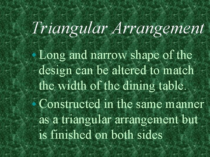 Triangular Arrangement w Long and narrow shape of the design can be altered to